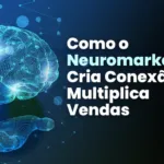 Como o Neuromarketing Cria Conexão e Multiplica Vendas