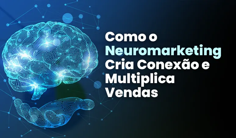 Como o Neuromarketing Cria Conexão e Multiplica Vendas